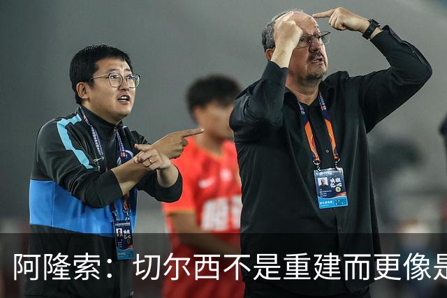 阿隆索：切尔西不是重建而更像是升级 我更倾向于用行动说话